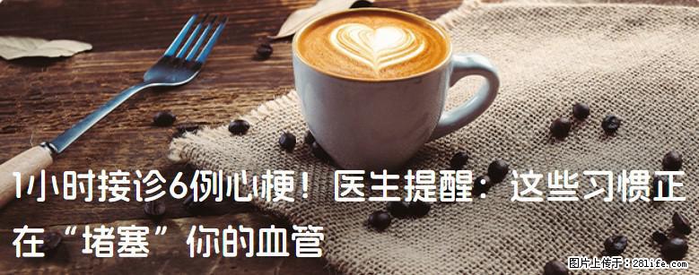 1小时接诊6例心梗！医生提醒：这些习惯正在“堵塞”你的血管 - 吉林生活资讯 - 吉林28生活网 jl.28life.com